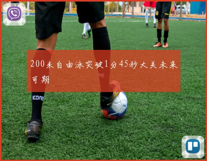 200米自由泳突破1分45秒大关未来可期