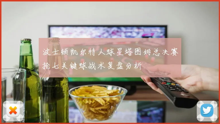 波士顿凯尔特人球星塔图姆总决赛抢七关键球战术复盘分析